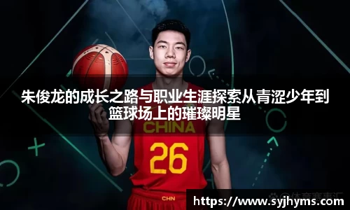 朱俊龙的成长之路与职业生涯探索从青涩少年到篮球场上的璀璨明星