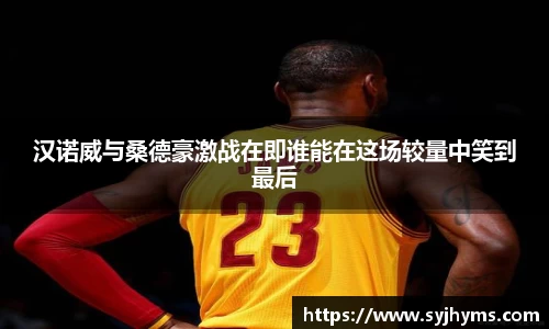 三亿体育汉诺威与桑德豪激战在即谁能在这场较量中笑到最后