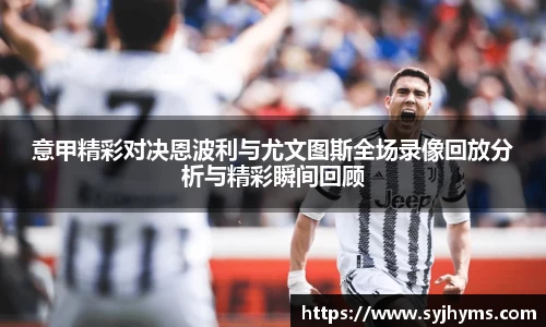 三亿体育意甲精彩对决恩波利与尤文图斯全场录像回放分析与精彩瞬间回顾