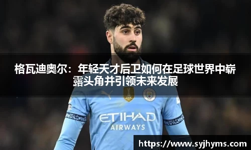 三亿体育格瓦迪奥尔：年轻天才后卫如何在足球世界中崭露头角并引领未来发展