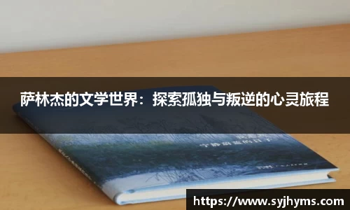 三亿体育萨林杰的文学世界：探索孤独与叛逆的心灵旅程