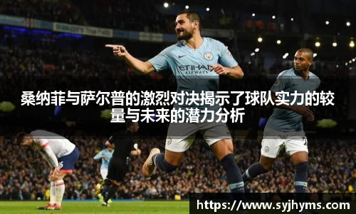 三亿体育桑纳菲与萨尔普的激烈对决揭示了球队实力的较量与未来的潜力分析